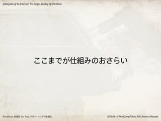 Optimization of the front-end: Pro Tips for Speeding Up WordPress




                                 ここまでが仕組みのおさらい




WordPress 高速化 Pro Tips: フロントエンドの最適化                                 2012.09.15. WordCamp Tokyo 2012: Komori, Masaaki
 