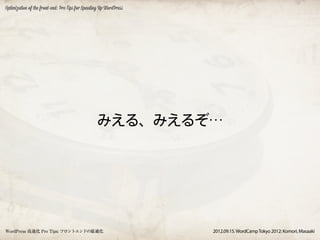 Optimization of the front-end: Pro Tips for Speeding Up WordPress




                                                  みえる、みえるぞ…




WordPress 高速化 Pro Tips: フロントエンドの最適化                                 2012.09.15. WordCamp Tokyo 2012: Komori, Masaaki
 
