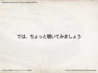 Optimization of the front-end: Pro Tips for Speeding Up WordPress




                           では、ちょっと覗いてみましょう




WordPress 高速化 Pro Tips: フロントエンドの最適化                                 2012.09.15. WordCamp Tokyo 2012: Komori, Masaaki
 