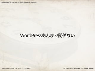 Optimization of the front-end: Pro Tips for Speeding Up WordPress




                                  WordPressあんまり関係ない




WordPress 高速化 Pro Tips: フロントエンドの最適化                                 2012.09.15. WordCamp Tokyo 2012: Komori, Masaaki
 