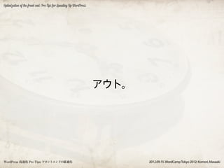 Optimization of the front-end: Pro Tips for Speeding Up WordPress




                                                                    アウト。




WordPress 高速化 Pro Tips: フロントエンドの最適化                                        2012.09.15. WordCamp Tokyo 2012: Komori, Masaaki
 