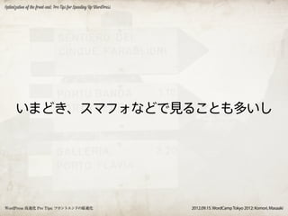 Optimization of the front-end: Pro Tips for Speeding Up WordPress




      いまどき、スマフォなどで見ることも多いし




WordPress 高速化 Pro Tips: フロントエンドの最適化                                 2012.09.15. WordCamp Tokyo 2012: Komori, Masaaki
 