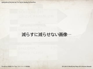 Optimization of the front-end: Pro Tips for Speeding Up WordPress




                                      減らすに減らせない画像…




WordPress 高速化 Pro Tips: フロントエンドの最適化                                 2012.09.15. WordCamp Tokyo 2012: Komori, Masaaki
 