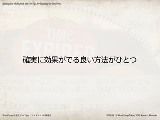Optimization of the front-end: Pro Tips for Speeding Up WordPress




                      確実に効果がでる良い方法がひとつ




WordPress 高速化 Pro Tips: フロントエンドの最適化                                 2012.09.15. WordCamp Tokyo 2012: Komori, Masaaki
 