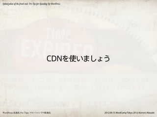 Optimization of the front-end: Pro Tips for Speeding Up WordPress




                                                 CDNを使いましょう




WordPress 高速化 Pro Tips: フロントエンドの最適化                                 2012.09.15. WordCamp Tokyo 2012: Komori, Masaaki
 