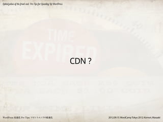 Optimization of the front-end: Pro Tips for Speeding Up WordPress




                                                                    CDN？




WordPress 高速化 Pro Tips: フロントエンドの最適化                                        2012.09.15. WordCamp Tokyo 2012: Komori, Masaaki
 