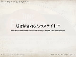 Optimization of the front-end: Pro Tips for Speeding Up WordPress




                                  続きは宮内さんのスライドで
                      http://www.slideshare.net/miyauchi/wordcamp-tokyo-2012-wordpress-pro-tips




WordPress 高速化 Pro Tips: フロントエンドの最適化                                        2012.09.15. WordCamp Tokyo 2012: Komori, Masaaki
 