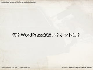 Optimization of the front-end: Pro Tips for Speeding Up WordPress




                    何？WordPressが遅い？ホントに？




WordPress 高速化 Pro Tips: フロントエンドの最適化                                 2012.09.15. WordCamp Tokyo 2012: Komori, Masaaki
 