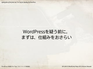 Optimization of the front-end: Pro Tips for Speeding Up WordPress




                                     WordPressを疑う前に。
                                     まずは、仕組みをおさらい




WordPress 高速化 Pro Tips: フロントエンドの最適化                                 2012.09.15. WordCamp Tokyo 2012: Komori, Masaaki
 