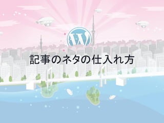記事のネタの仕入れ方 
 