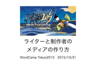 ライターと制作者の
メディアの作り方
WordCamp Tokyo2015 2015/10/31
 