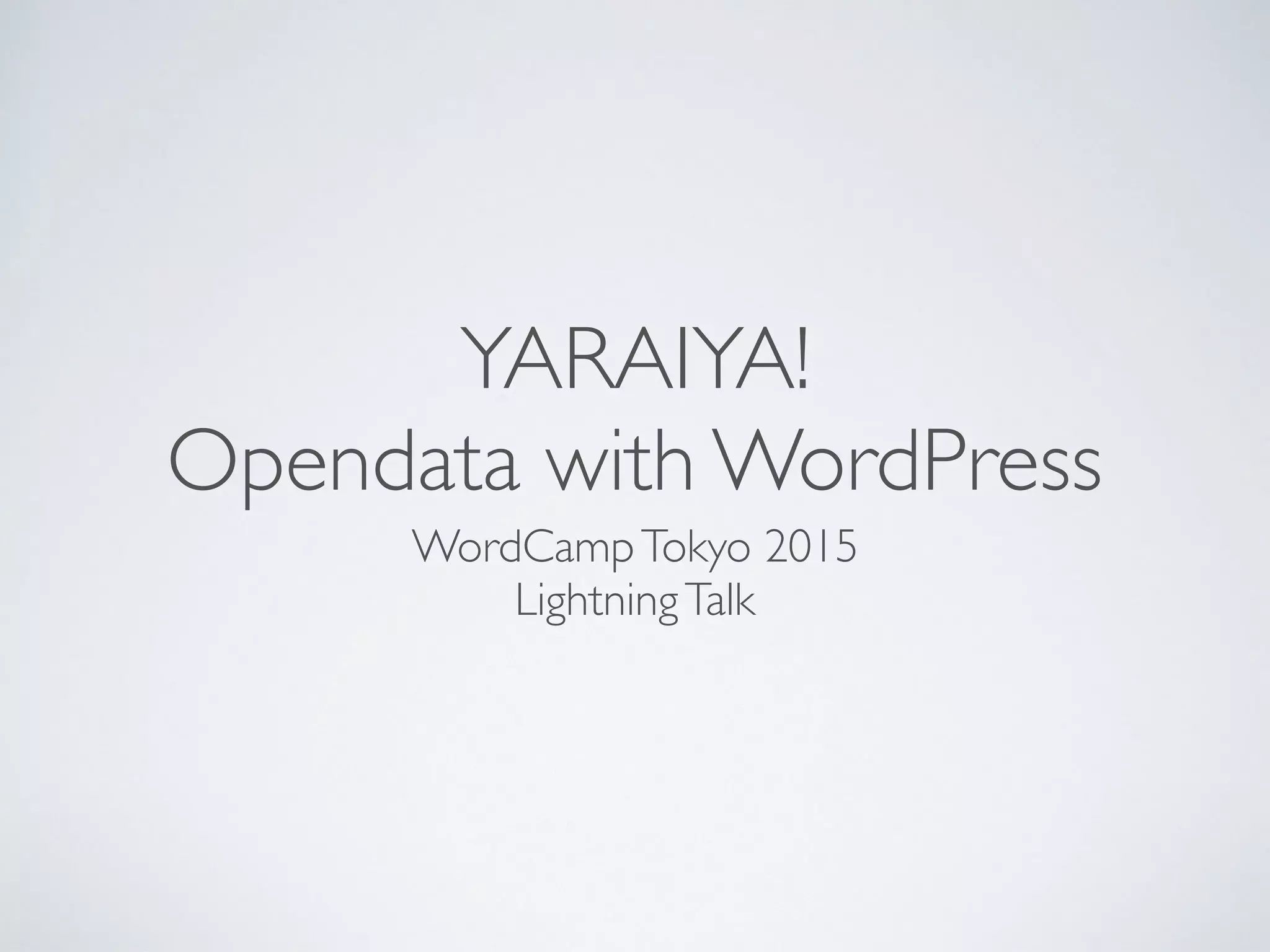 YARAIYA!
Opendata with WordPress
WordCampTokyo 2015
LightningTalk
 