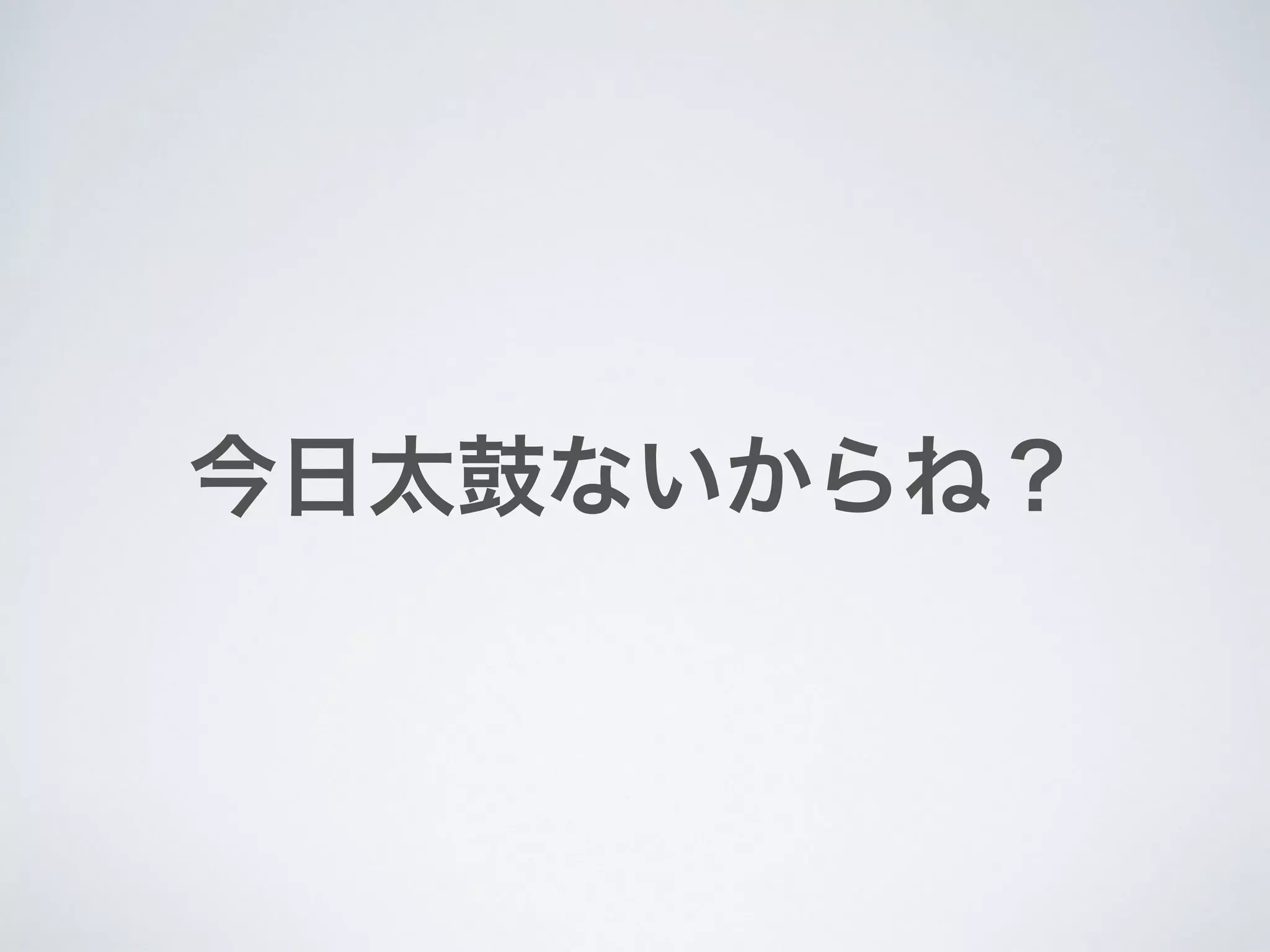 今日太鼓ないからね？
 