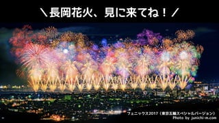 ＼長岡花火、見に来てね！／
フェニックス2017（東京五輪スペシャルバージョン）
Photo by junichi-m.com
 