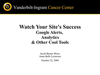 Watch Your Site's Success Google Alerts,  Analytics & Other Cool Tools Jacob Berner Weiss Anna Belle Leiserson October 22, 2009 