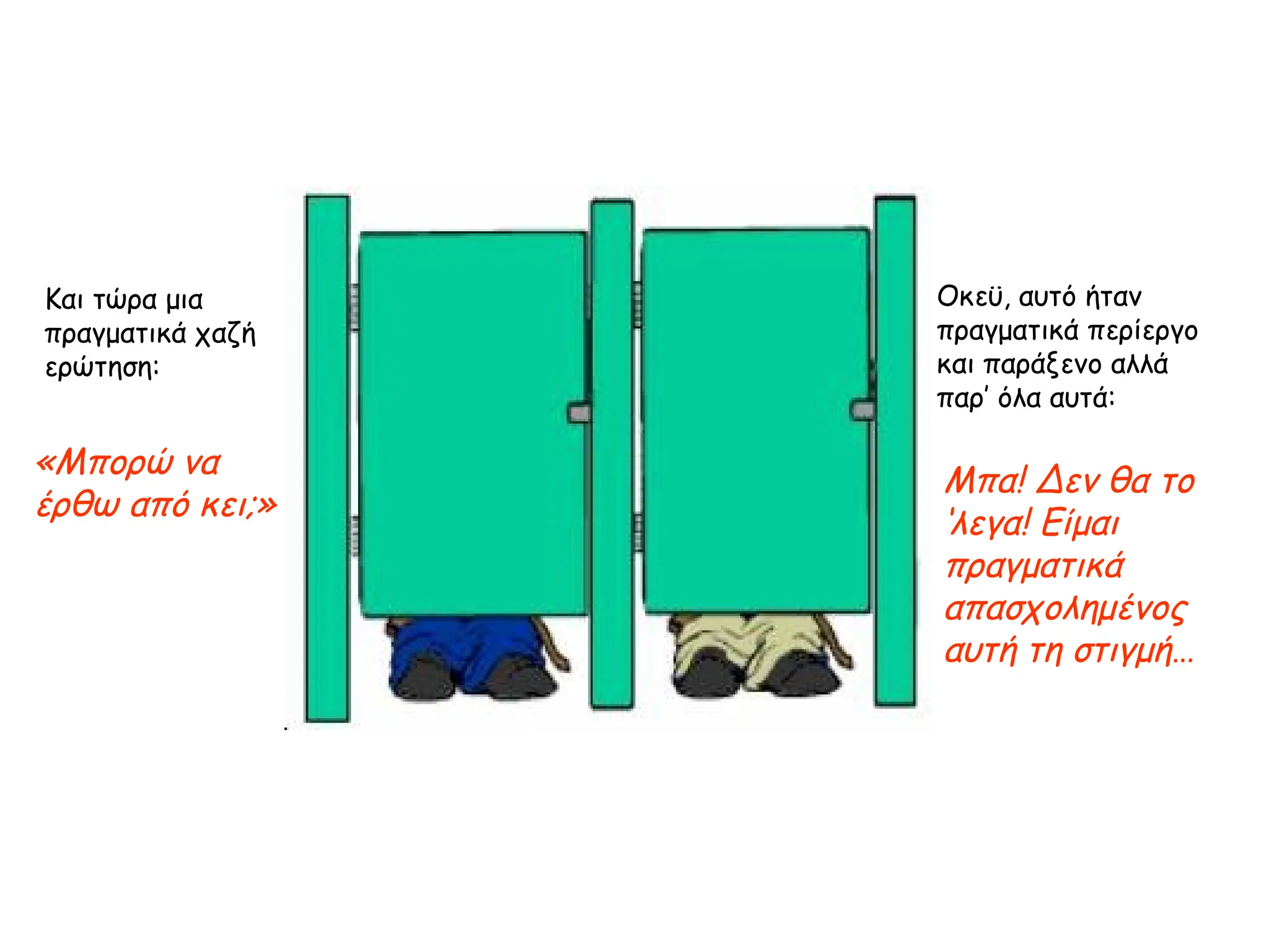 Και τώρα μια πραγματικά χαζή ερώτηση: «Μπορώ να έρθω από κει;» Οκεϋ, αυτό ήταν πραγματικά περίεργο και παράξενο αλλά παρ’ όλα αυτά:   Μπα! Δεν θα το ‘λεγα! Είμαι πραγματικά απασχολημένος αυτή τη στιγμή … 