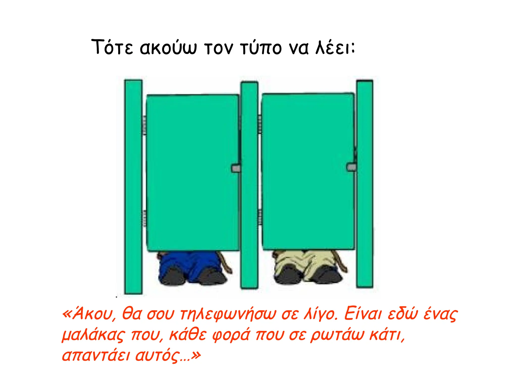 Τότε ακούω τον τύπο να λέει: «Άκου, θα σου τηλεφωνήσω σε λίγο. Είναι εδώ ένας μαλάκας που, κάθε φορά που σε ρωτάω κάτι, απαντάει αυτός…» 