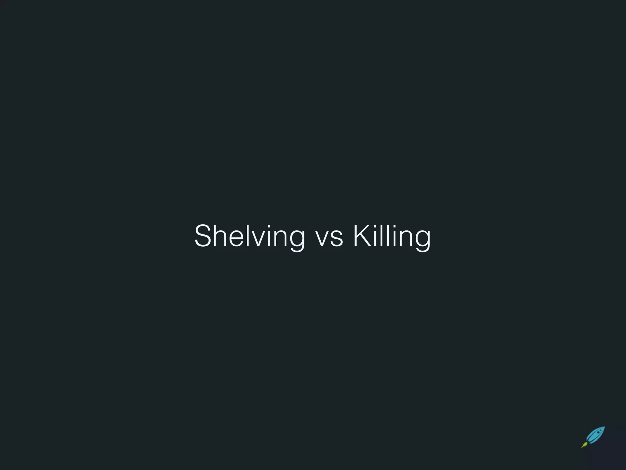 Shelving vs Killing 
 