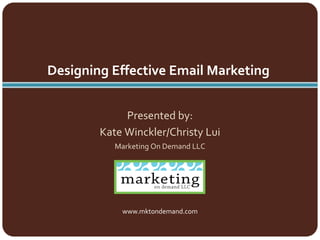 Presented by:
Kate Winckler/Christy Lui
Marketing On Demand LLC
Designing Effective Email Marketing
www.mktondemand.com
 