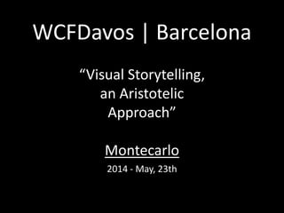 WCFDavos | Barcelona 
“Visual Storytelling, 
a Socratic Approach” 
Montecarlo 
2014 - May, 23th 
 