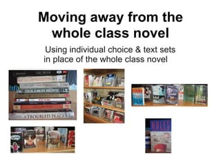 Moving away from the
 whole class novel
 Using individual choice & text sets
in place of the whole class novel
 