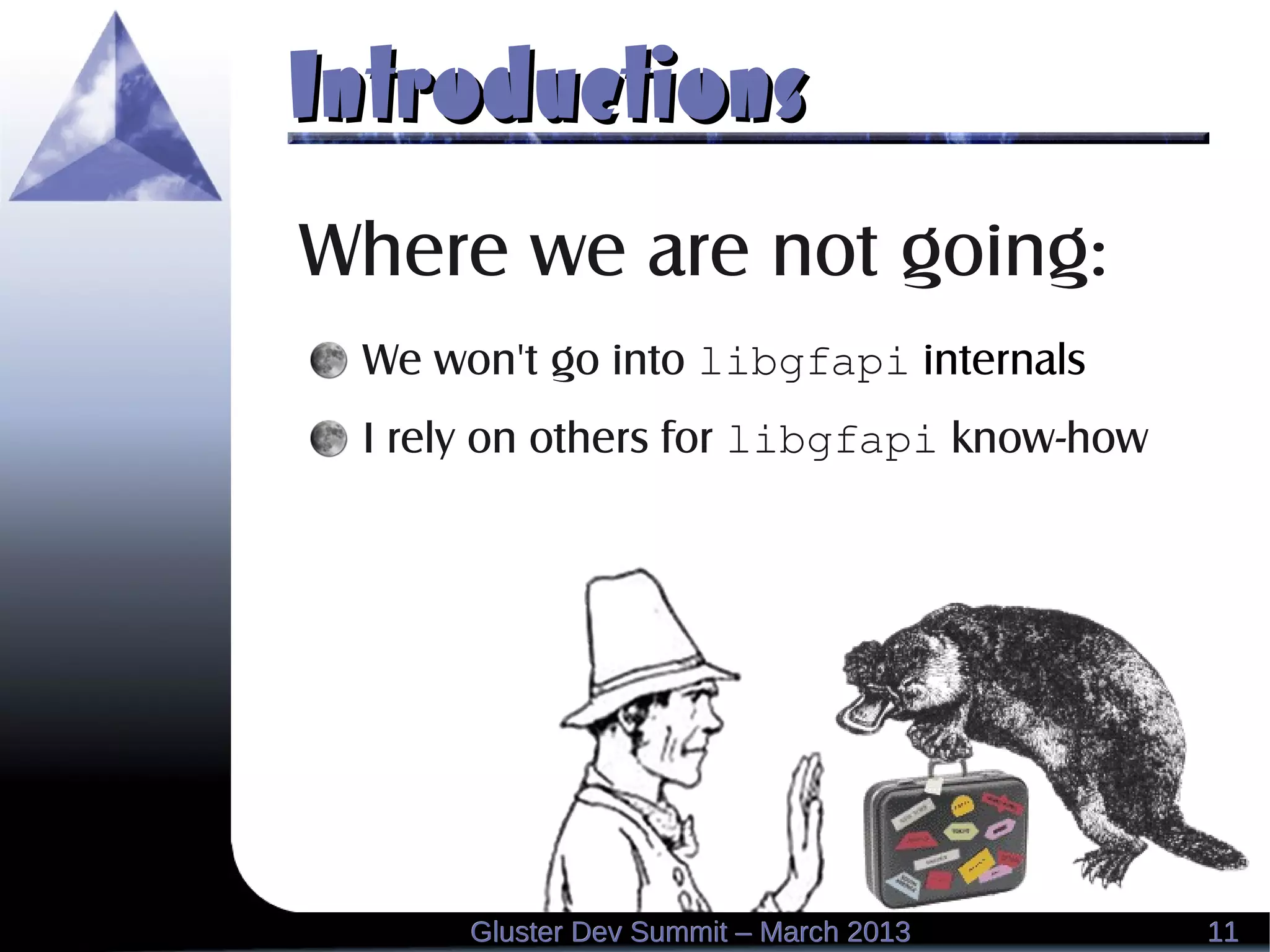 IntroductionsIntroductions
1111Gluster Dev Summit – March 2013Gluster Dev Summit – March 2013
Where we are not going:
We won't go into libgfapi internals
I rely on others for libgfapi know-how
 