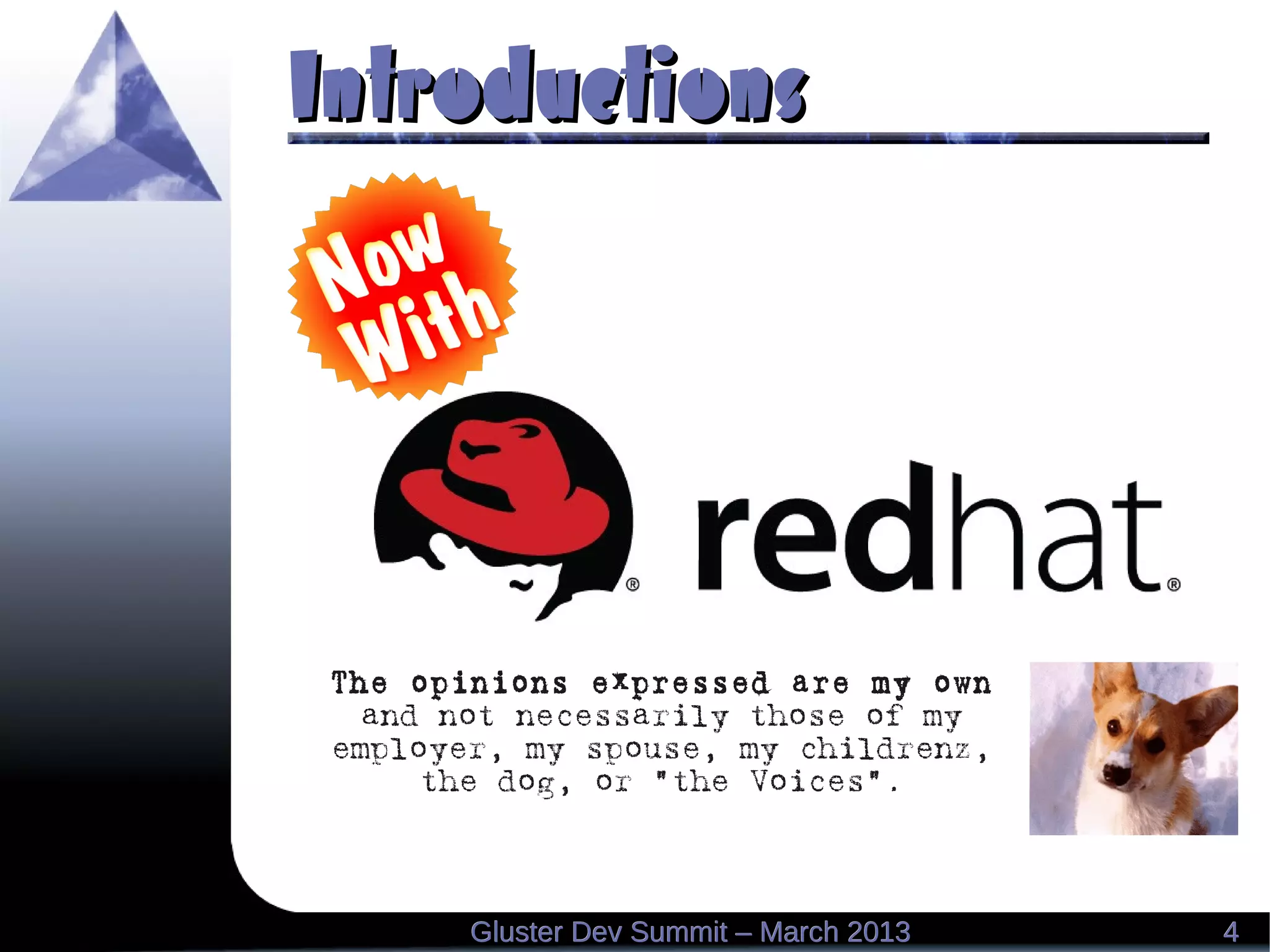 IntroductionsIntroductions
44Gluster Dev Summit – March 2013Gluster Dev Summit – March 2013
The opinions expressed are my own
and not necessarily those of my
employer, my spouse, my childrenz,
the dog, or “the Voices”.
 