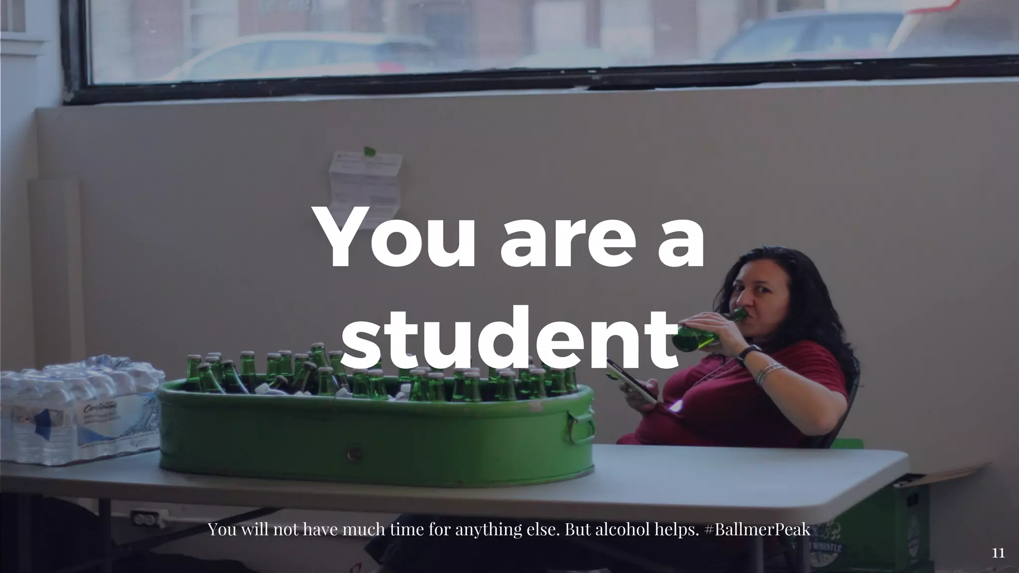 You are a
student
You will not have much time for anything else. But alcohol helps. #BallmerPeak
11
 