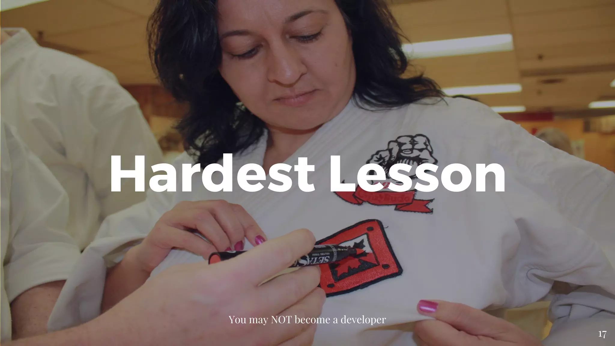 Hardest Lesson
You may NOT become a developer
17
 