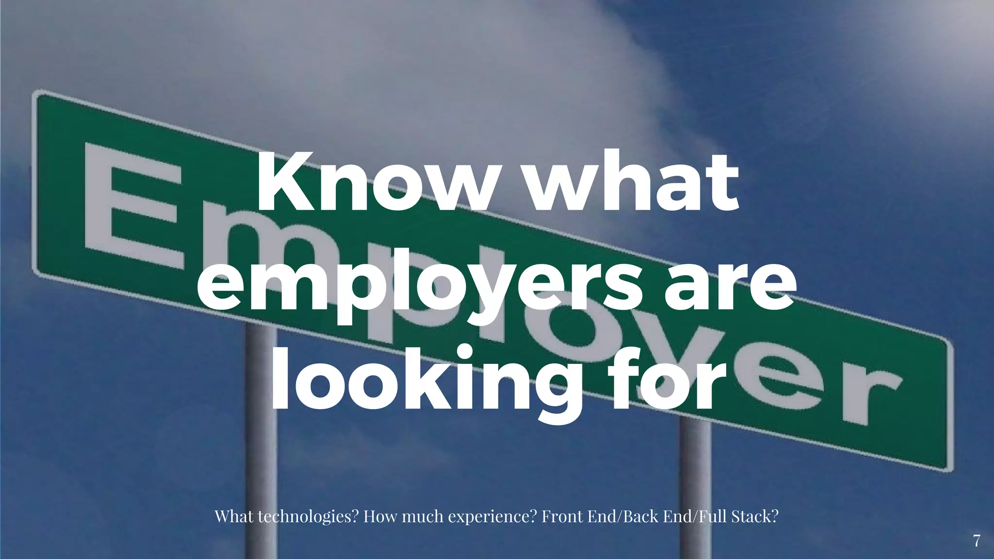 What technologies? How much experience? Front End/Back End/Full Stack?
7
Know what
employers are
looking for
 