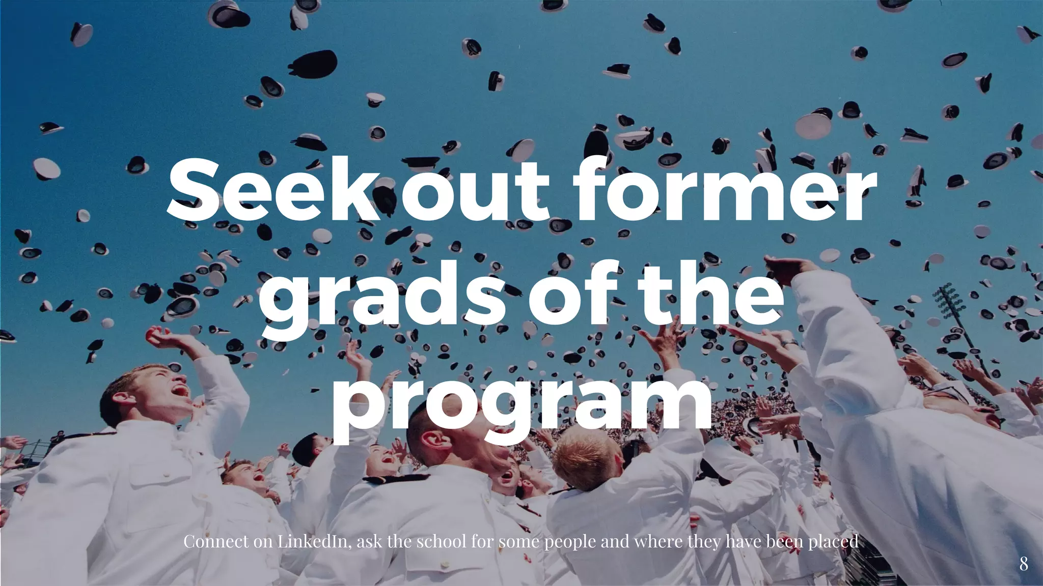 Connect on LinkedIn, ask the school for some people and where they have been placed
8
Seek out former
grads of the
program
 