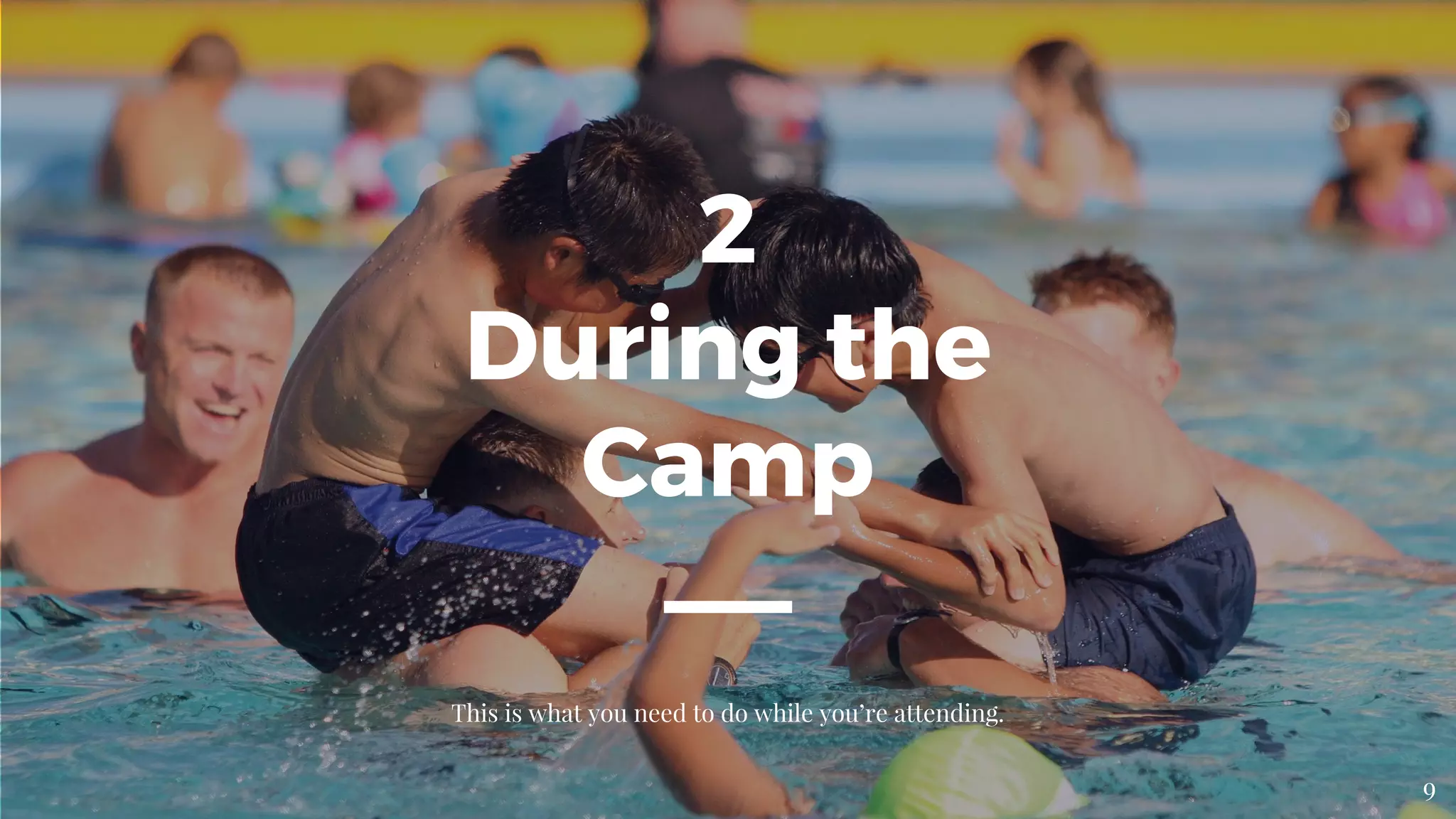 2
During the
Camp
This is what you need to do while you’re attending.
9
 