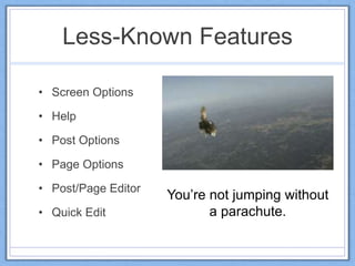 Less-Known Features
• Screen Options
• Help
• Post Options
• Page Options
• Post/Page Editor
• Quick Edit
You’re not jumping without
a parachute.
 