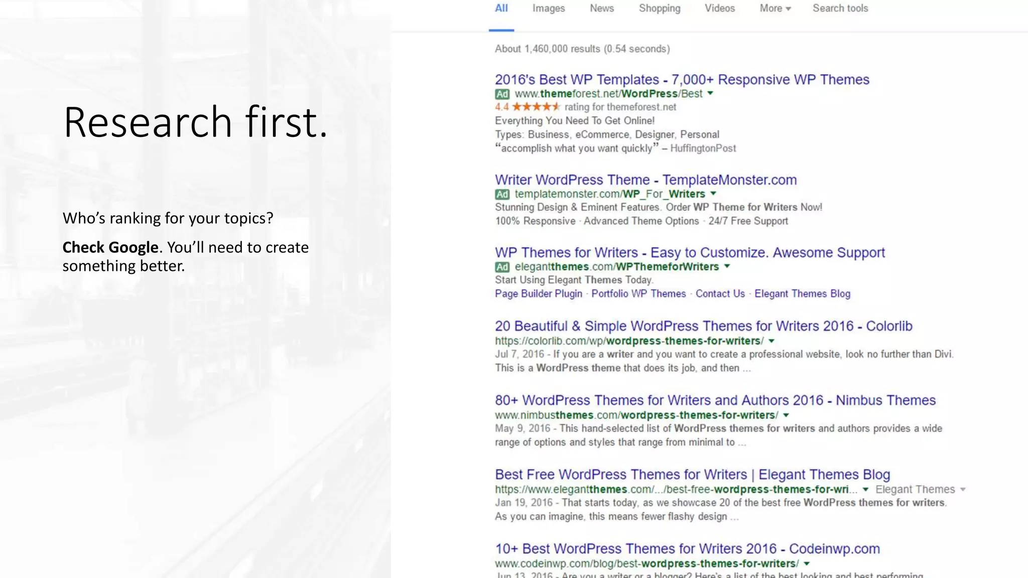 Research first.
Who’s ranking for your topics?
Check Google. You’ll need to create
something better.
 