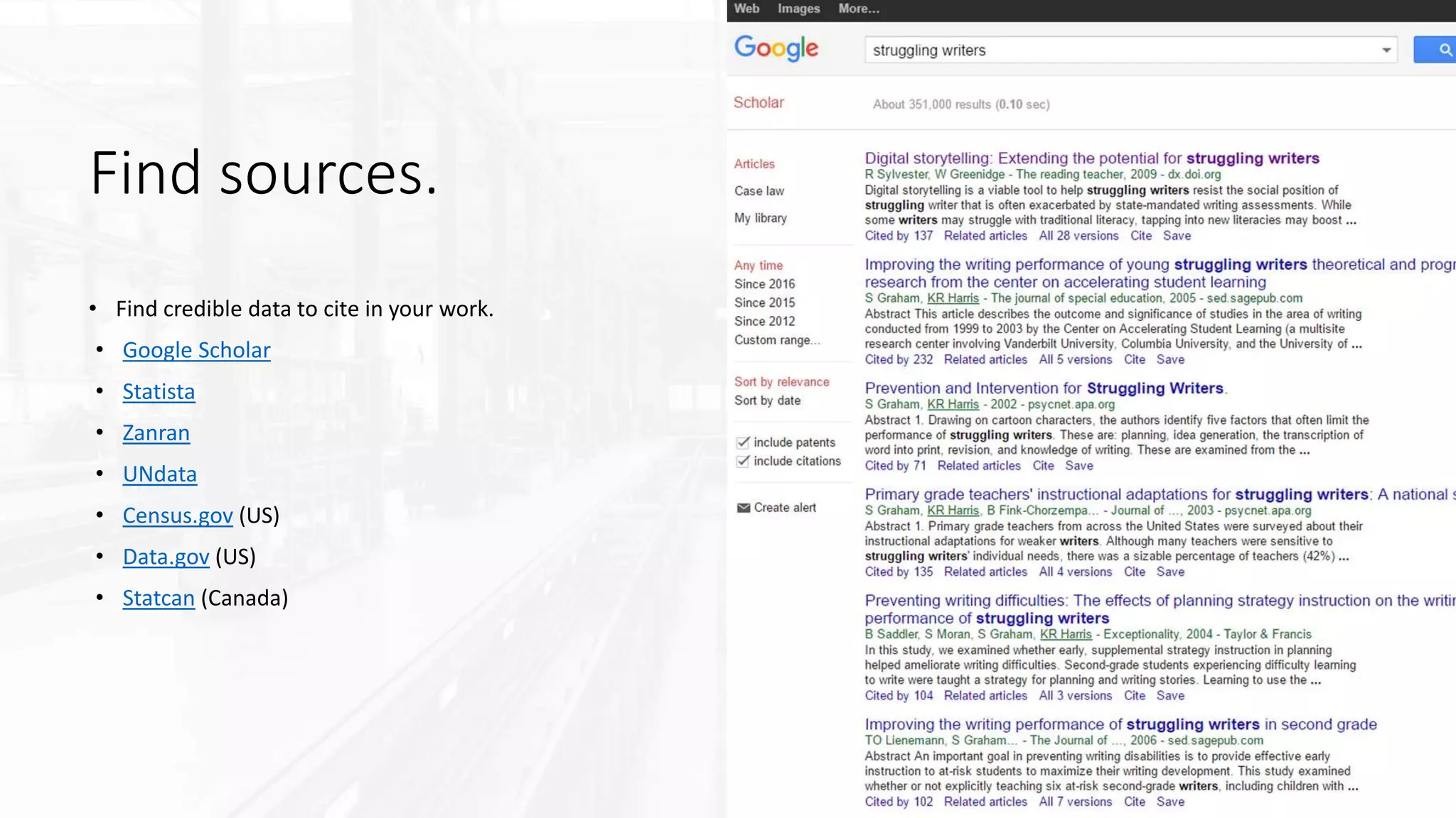 Find sources.
• Find credible data to cite in your work.
• Google Scholar
• Statista
• Zanran
• UNdata
• Census.gov (US)
• Data.gov (US)
• Statcan (Canada)
 
