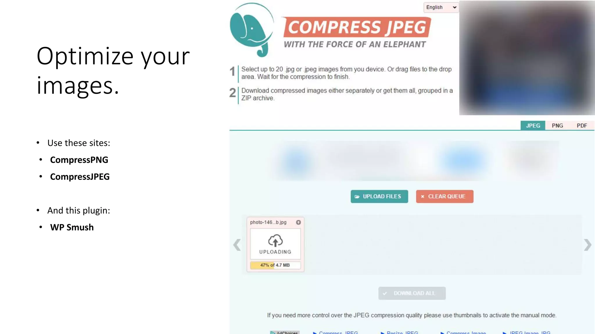 Optimize your
images.
• Use these sites:
• CompressPNG
• CompressJPEG
• And this plugin:
• WP Smush
 
