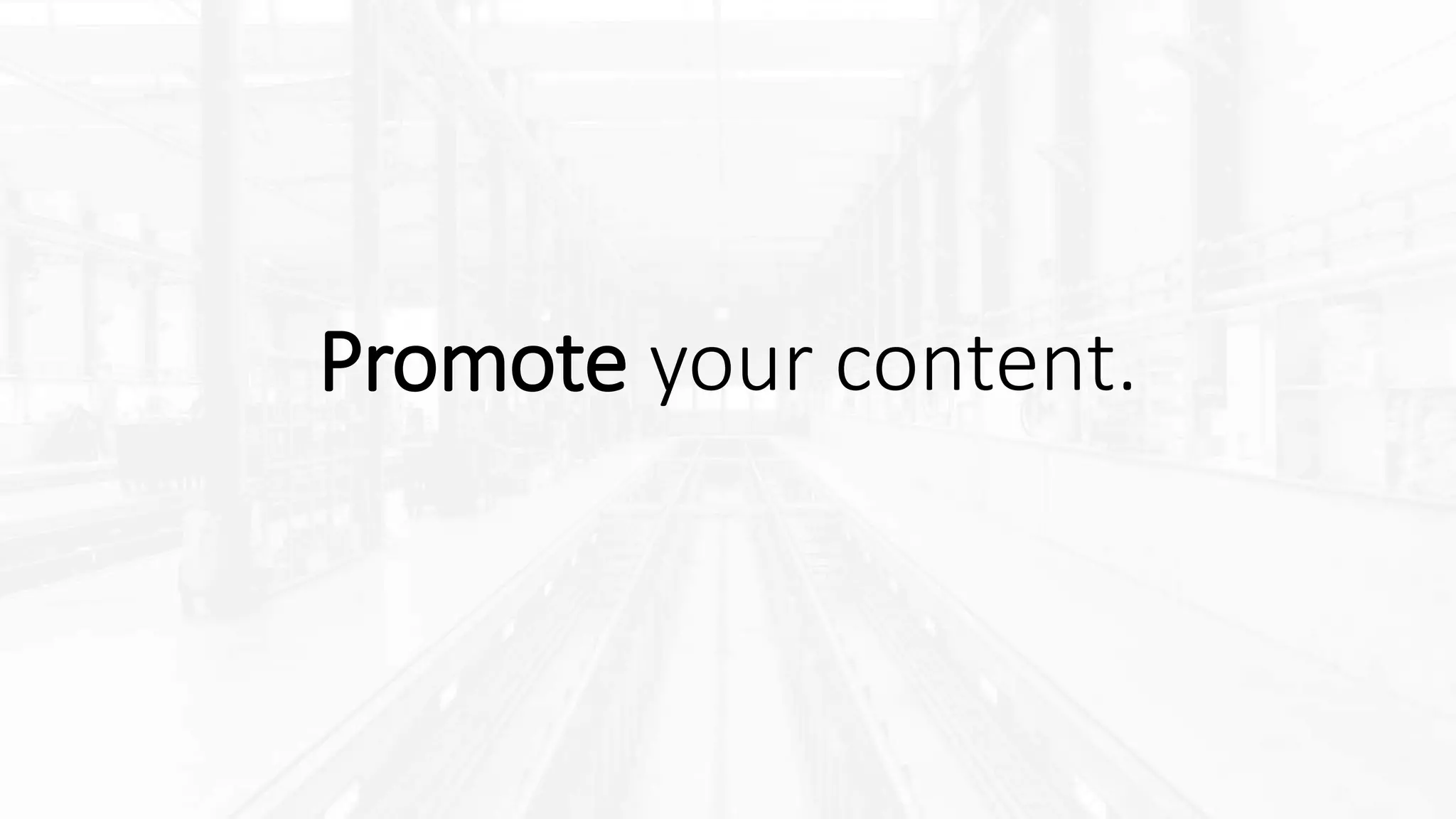 Promote your content.
 