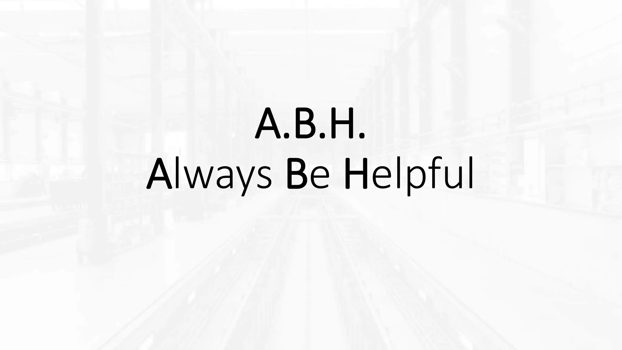 A.B.H.
Always Be Helpful
 