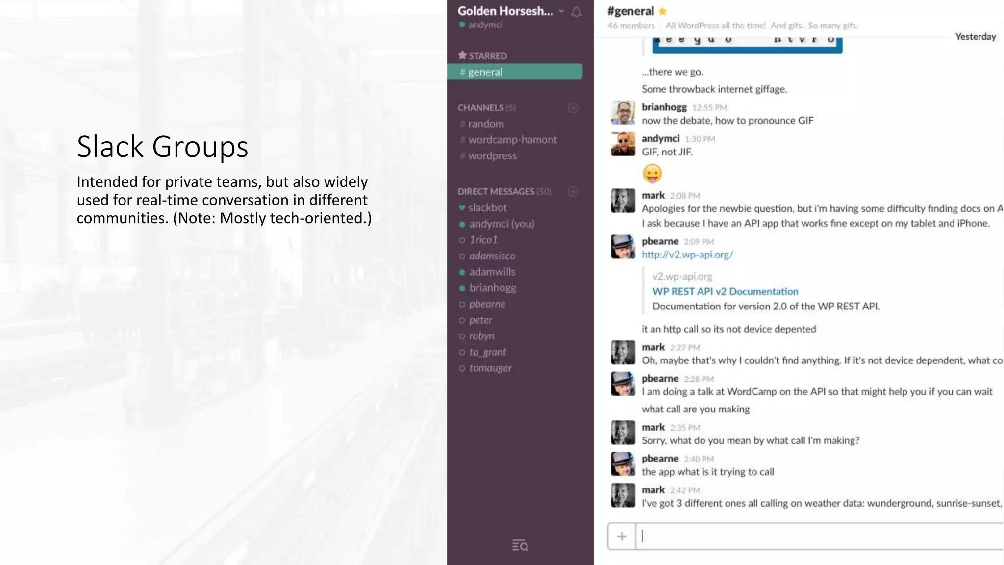 Slack Groups
Intended for private teams, but also widely
used for real-time conversation in different
communities. (Note: Mostly tech-oriented.)
 