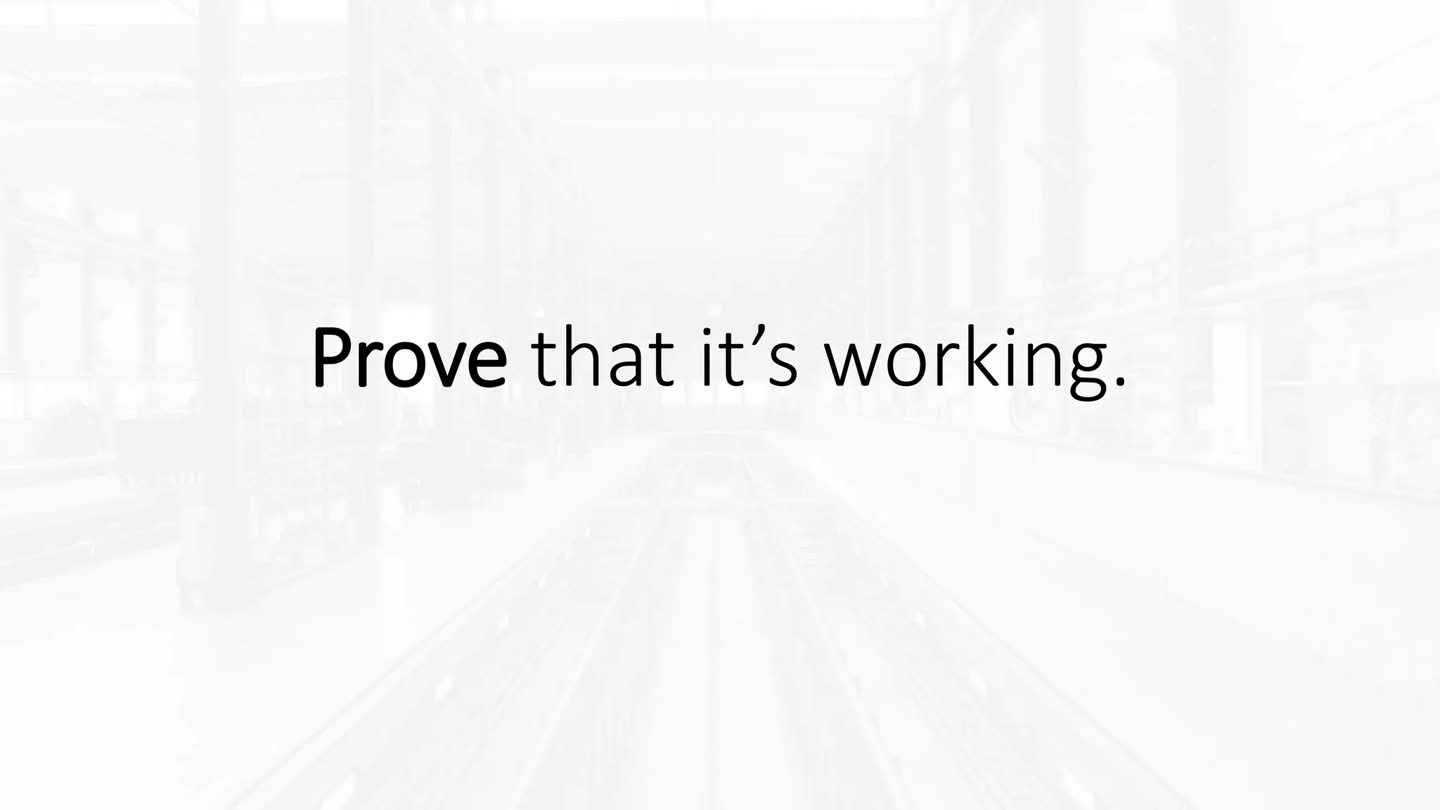 Prove that it’s working.
 