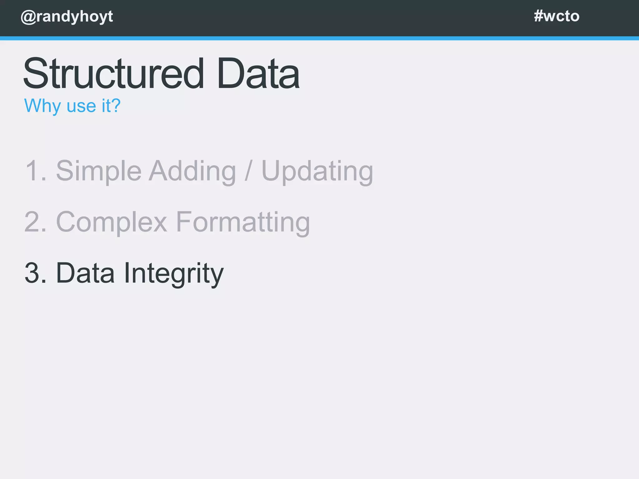 @randyhoyt                    #wcto



Structured Data
Why use it?


1. Simple Adding / Updating
2. Complex Formatting
3. Data Integrity
 