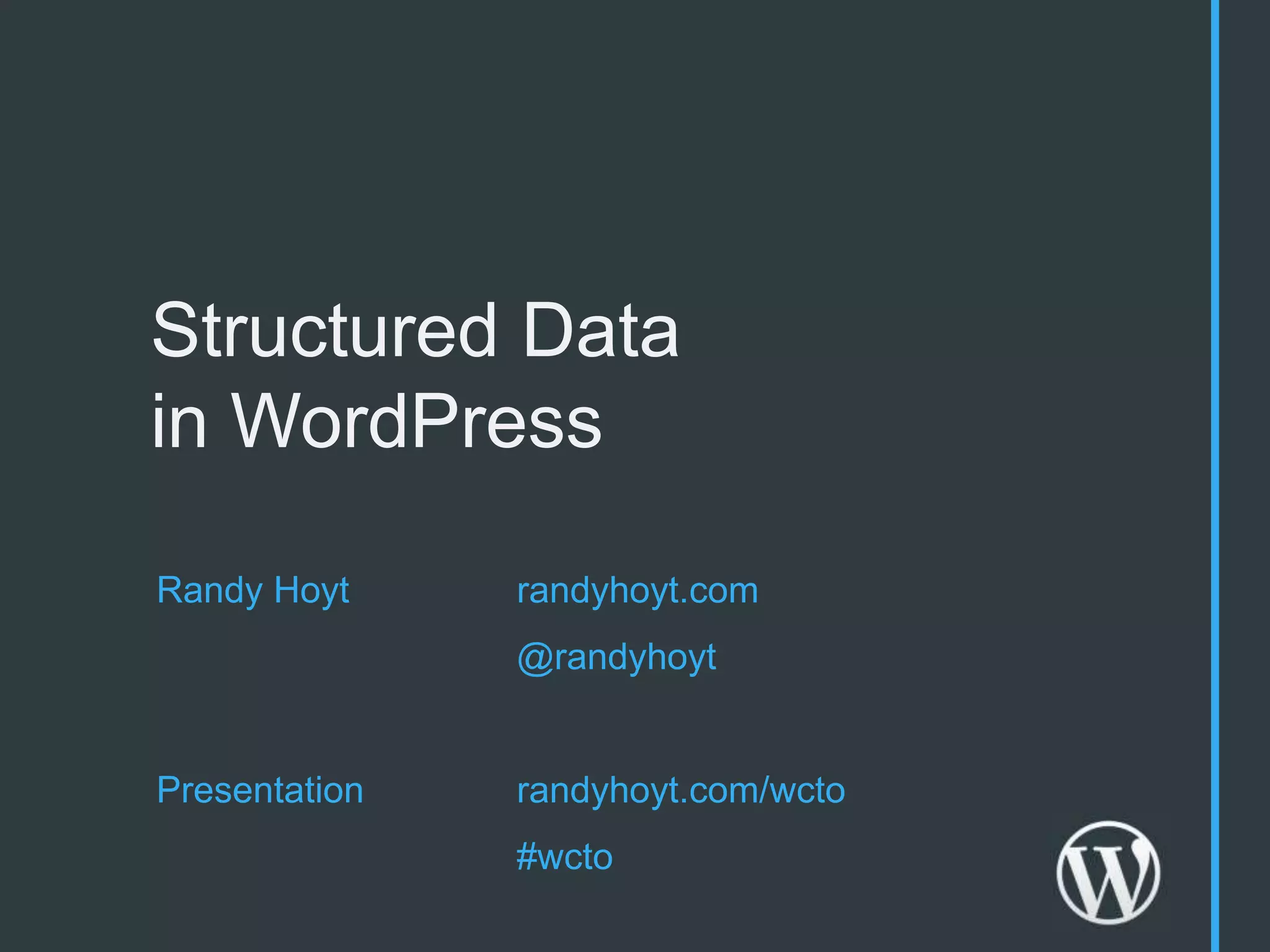 Structured Data
in WordPress

Randy Hoyt     randyhoyt.com
               @randyhoyt


Presentation   randyhoyt.com/wcto
               #wcto
 