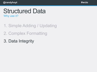 @randyhoyt                    #wcto



Structured Data
Why use it?


1. Simple Adding / Updating
2. Complex Formatting
3. Data Integrity
 