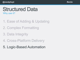 @randyhoyt                     #wcto



Structured Data
Why use it?


1. Ease of Adding & Updating
2. Complex Formatting
3. Data Integrity
4. Cross-Platform Delivery
5. Logic-Based Automation
 