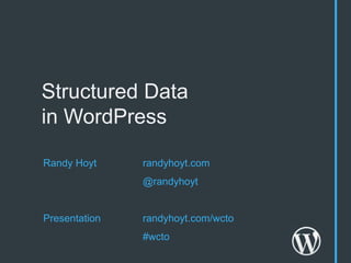 Structured Data
in WordPress

Randy Hoyt     randyhoyt.com
               @randyhoyt


Presentation   randyhoyt.com/wcto
               #wcto
 