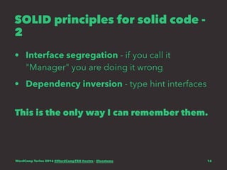 SOLID principles for solid code -
2
• Interface segregation - if you call it
"Manager" you are doing it wrong
• Dependency inversion - type hint interfaces
This is the only way I can remember them.
WordCamp Torino 2016 @WordCampTRN #wctrn - @lucatume 16
 
