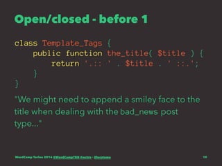 Open/closed - before 1
class Template_Tags {
public function the_title( $title ) {
return '.:: ' . $title . ' ::.';
}
}
"We might need to append a smiley face to the
title when dealing with the bad_news post
type..."
WordCamp Torino 2016 @WordCampTRN #wctrn - @lucatume 19
 