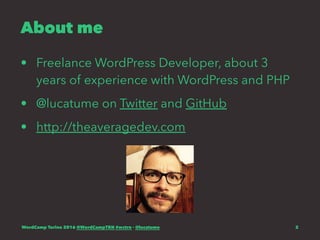About me
• Freelance WordPress Developer, about 3
years of experience with WordPress and PHP
• @lucatume on Twitter and GitHub
• http://theaveragedev.com
WordCamp Torino 2016 @WordCampTRN #wctrn - @lucatume 2
 