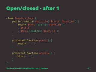 Open/closed - after 1
class Template_Tags {
public function the_title( $title, $post_id ) {
return $this->prefix( $post_id )
. $title
. $this->postfix( $post_id );
}
protected function prefix(){
return '.:';
}
protected function postfix() {
return ':.';
}
}
WordCamp Torino 2016 @WordCampTRN #wctrn - @lucatume 21
 