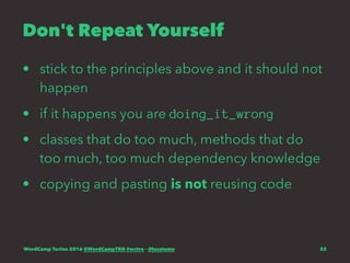 Don't Repeat Yourself
• stick to the principles above and it should not
happen
• if it happens you are doing_it_wrong
• classes that do too much, methods that do
too much, too much dependency knowledge
• copying and pasting is not reusing code
WordCamp Torino 2016 @WordCampTRN #wctrn - @lucatume 33
 